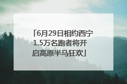 6月29日相约西宁 1.5万名跑者将开启高原半马狂欢