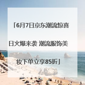 6月7日京东潮流惊喜日火爆来袭 潮流服饰美妆下单立享85折
