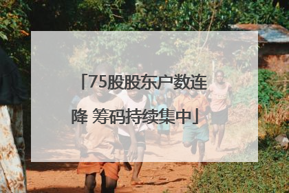 75股股东户数连降 筹码持续集中