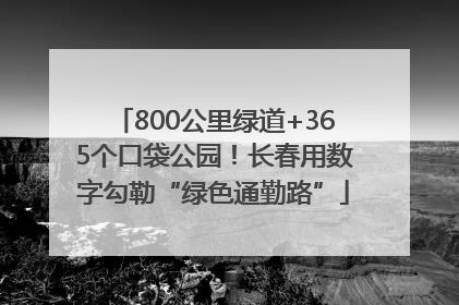 800公里绿道+365个口袋公园！长春用数字勾勒“绿色通勤路”