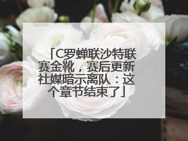 C罗蝉联沙特联赛金靴，赛后更新社媒暗示离队：这个章节结束了