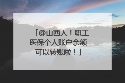 @山西人！职工医保个人账户余额可以转账啦！