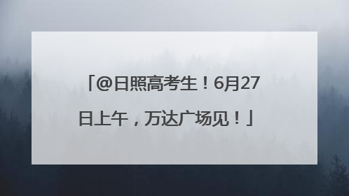 @日照高考生！6月27日上午，万达广场见！