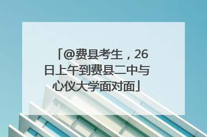 @费县考生，26日上午到费县二中与心仪大学面对面