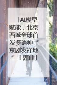 AI模型赋能，北京西城全球首发多语种“京剧发祥地”主题曲