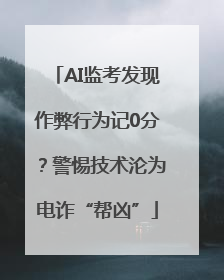 AI监考发现作弊行为记0分？警惕技术沦为电诈“帮凶”