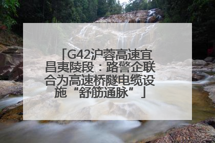 G42沪蓉高速宜昌夷陵段：路警企联合为高速桥隧电缆设施“舒筋通脉”