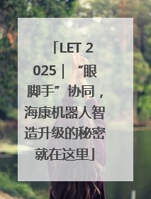 LET 2025｜“眼脚手”协同，海康机器人智造升级的秘密就在这里
