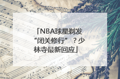 NBA球星剃发“闭关修行”？少林寺最新回应