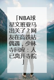 NBA球星文班亚马出关了？网友在高铁站偶遇，少林寺回应：人已离开寺院