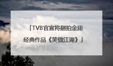 TVB官宣将翻拍金庸经典作品《笑傲江湖》