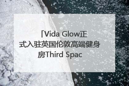 Vida Glow正式入驻英国伦敦高端健身房Third Space，携手共创高品质健康美丽生活哲学