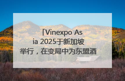 Vinexpo Asia 2025于新加坡举行，在变局中为东盟酒饮贸易指明方向
